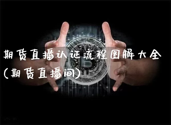 期货直播认证流程图解大全(期货直播间)_https://www.jianghaiboli.com_期货_第1张