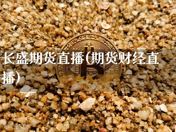 长盛期货直播(期货财经直播)_https://www.jianghaiboli.com_原油期货_第1张