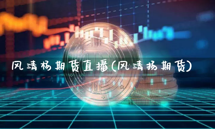 风清杨期货直播(风清扬期货)_https://www.jianghaiboli.com_期货_第1张
