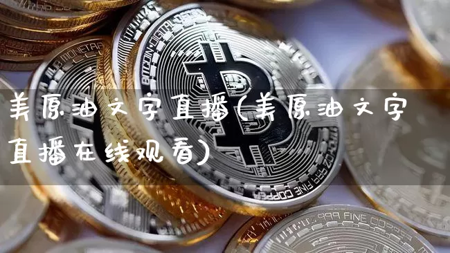 美原油文字直播(美原油文字直播在线观看)_https://www.jianghaiboli.com_期货_第1张
