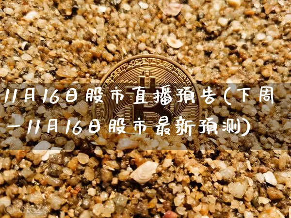 11月16日股市直播预告(下周一11月16日股市最新预测)_https://www.jianghaiboli.com_黄金期货_第1张