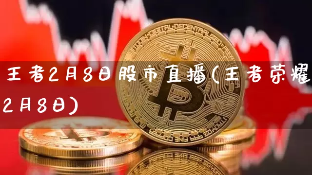 王者2月8日股市直播(王者荣耀2月8日)_https://www.jianghaiboli.com_外盘期货_第1张
