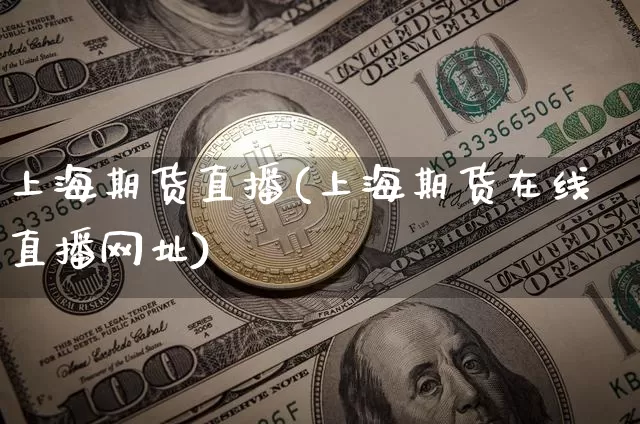 上海期货直播(上海期货在线直播网址)_https://www.jianghaiboli.com_恒指期货_第1张