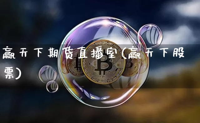 赢天下期货直播室(赢天下股票)_https://www.jianghaiboli.com_黄金期货_第1张