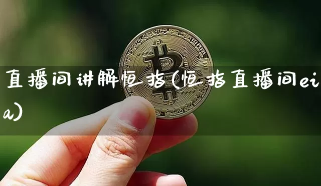 直播间讲解恒指(恒指直播间eia)_https://www.jianghaiboli.com_期货_第1张