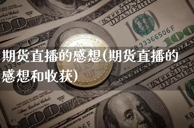 期货直播的感想(期货直播的感想和收获)_https://www.jianghaiboli.com_外盘期货_第1张