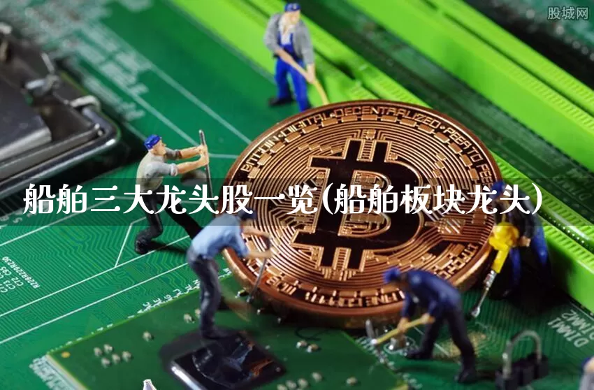 船舶三大龙头股一览(船舶板块龙头)_https://www.jianghaiboli.com_黄金期货_第1张