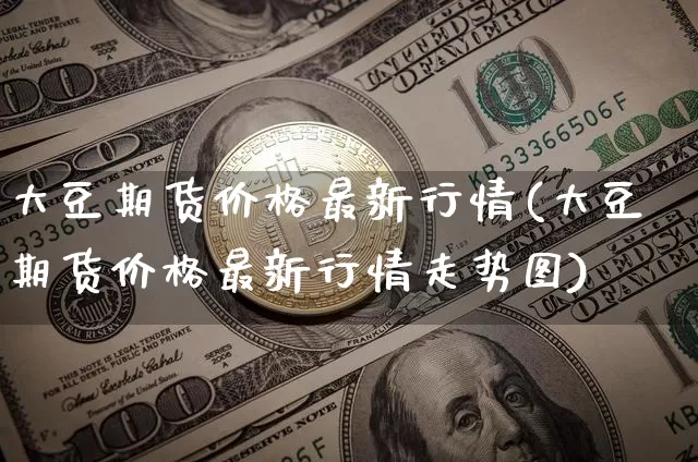 大豆期货价格最新行情(大豆期货价格最新行情走势图)_https://www.jianghaiboli.com_黄金期货_第1张