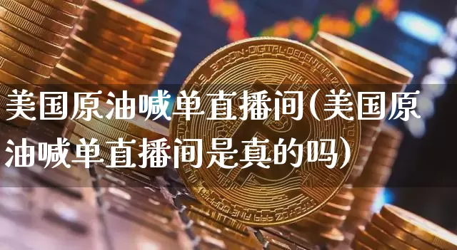 美国原油喊单直播间(美国原油喊单直播间是真的吗)_https://www.jianghaiboli.com_期货_第1张