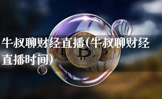 牛叔聊财经直播(牛叔聊财经直播时间)_https://www.jianghaiboli.com_原油期货_第1张