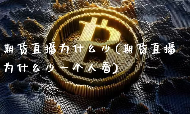 期货直播为什么少(期货直播为什么少一个人看)_https://www.jianghaiboli.com_期货_第1张
