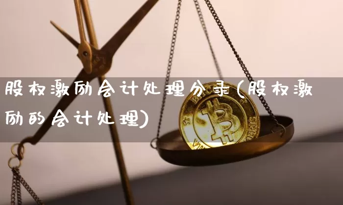 股权激励会计处理分录(股权激励的会计处理)_https://www.jianghaiboli.com_期货_第1张