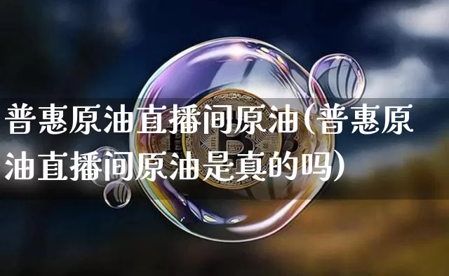 普惠原油直播间原油(普惠原油直播间原油是真的吗)_https://www.jianghaiboli.com_恒指期货_第1张