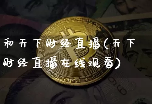 和天下财经直播(天下财经直播在线观看)_https://www.jianghaiboli.com_黄金期货_第1张
