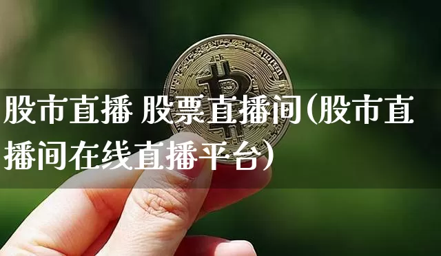 股市直播 股票直播间(股市直播间在线直播平台)_https://www.jianghaiboli.com_期货_第1张