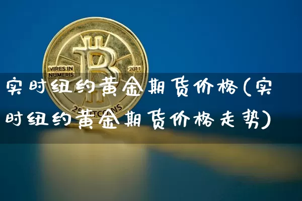 实时纽约黄金期货价格(实时纽约黄金期货价格走势)_https://www.jianghaiboli.com_外盘期货_第1张