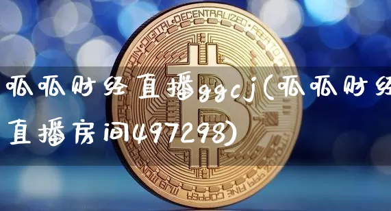 呱呱财经直播ggcj(呱呱财经直播房间497298)_https://www.jianghaiboli.com_原油期货_第1张