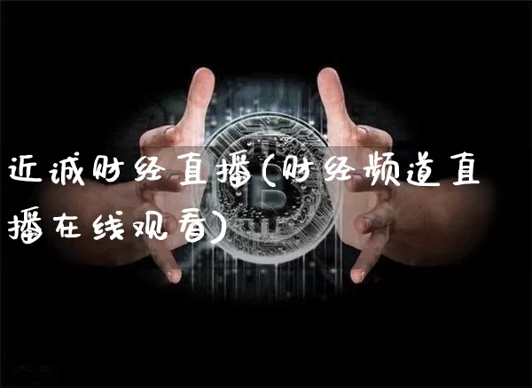近诚财经直播(财经频道直播在线观看)_https://www.jianghaiboli.com_外盘期货_第1张