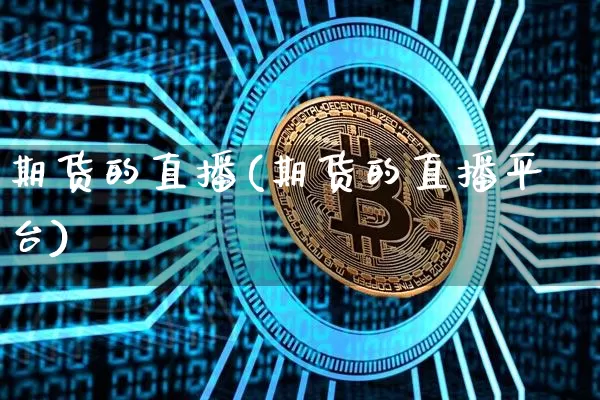 期货的直播(期货的直播平台)_https://www.jianghaiboli.com_黄金期货_第1张