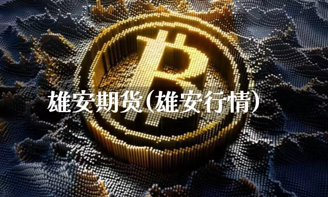 雄安期货(雄安行情)_https://www.jianghaiboli.com_外盘期货_第1张