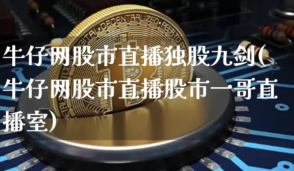 牛仔网股市直播独股九剑(牛仔网股市直播股市一哥直播室)_https://www.jianghaiboli.com_期货_第1张