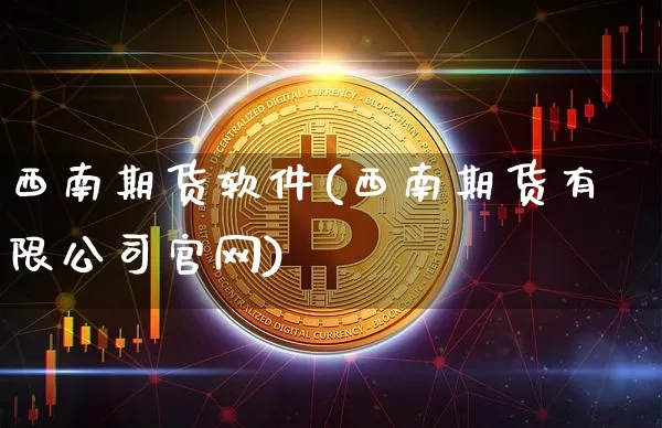 西南期货软件(西南期货有限公司官网)_https://www.jianghaiboli.com_原油期货_第1张