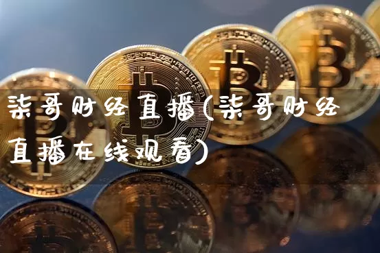 柒哥财经直播(柒哥财经直播在线观看)_https://www.jianghaiboli.com_外盘期货_第1张