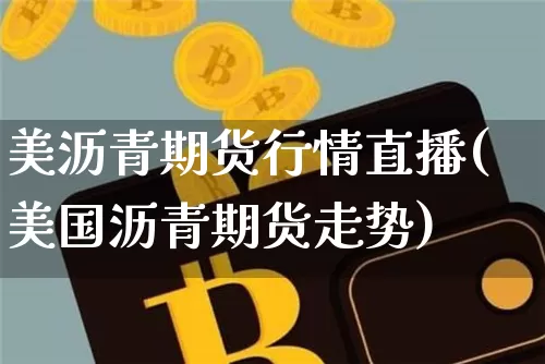美沥青期货行情直播(美国沥青期货走势)_https://www.jianghaiboli.com_黄金期货_第1张