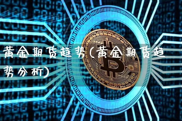黄金期货趋势(黄金期货趋势分析)_https://www.jianghaiboli.com_原油期货_第1张