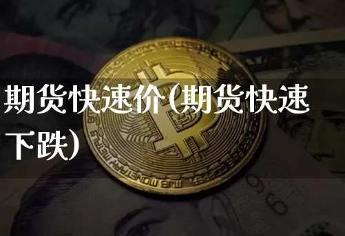 期货快速价(期货快速下跌)_https://www.jianghaiboli.com_黄金期货_第1张