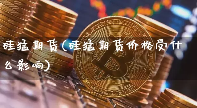 硅猛期货(硅猛期货价格受什么影响)_https://www.jianghaiboli.com_黄金期货_第1张