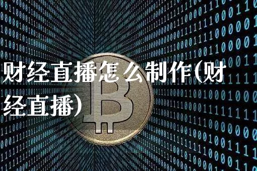 财经直播怎么制作(财经直播)_https://www.jianghaiboli.com_黄金期货_第1张