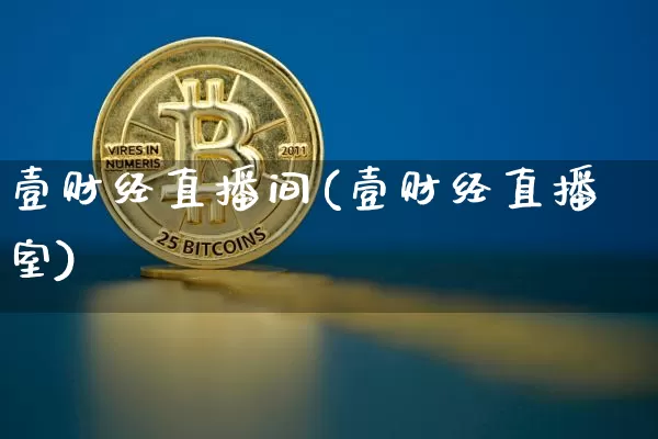 壹财经直播间(壹财经直播室)_https://www.jianghaiboli.com_外盘期货_第1张