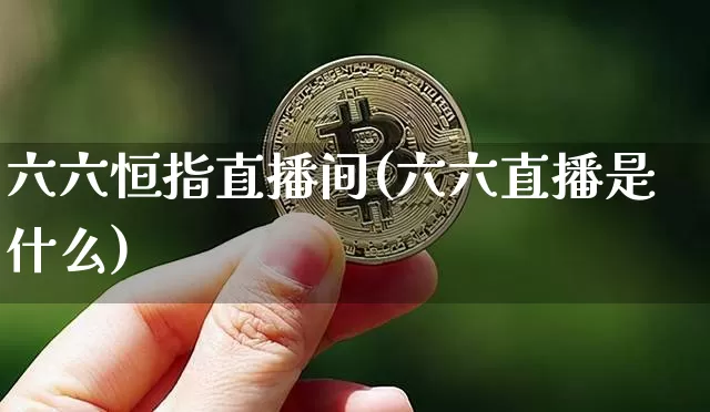 六六恒指直播间(六六直播是什么)_https://www.jianghaiboli.com_外盘期货_第1张