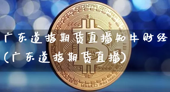 广东道指期货直播知牛财经(广东道指期货直播)_https://www.jianghaiboli.com_期货_第1张