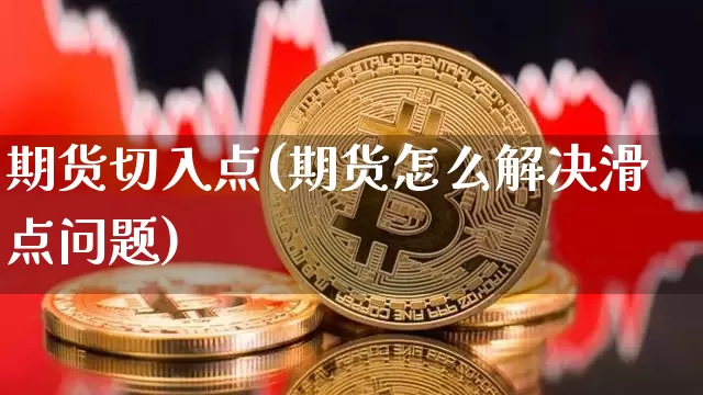 期货切入点(期货怎么解决滑点问题)_https://www.jianghaiboli.com_恒指期货_第1张