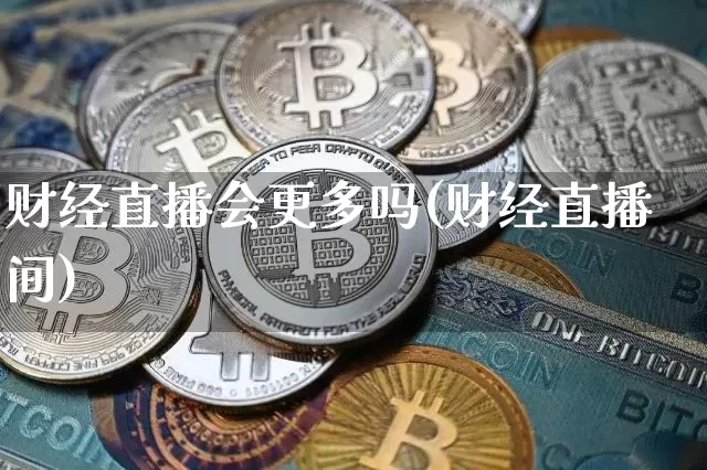 财经直播会更多吗(财经直播间)_https://www.jianghaiboli.com_黄金期货_第1张