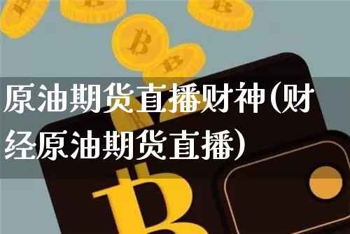 原油期货直播财神(财经原油期货直播)_https://www.jianghaiboli.com_外盘期货_第1张