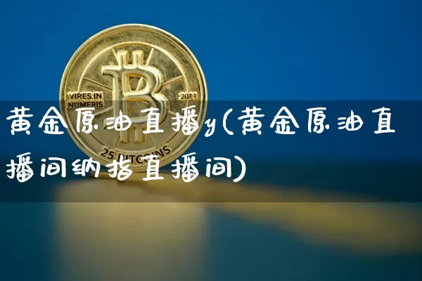 黄金原油直播y(黄金原油直播间纳指直播间)_https://www.jianghaiboli.com_外盘期货_第1张