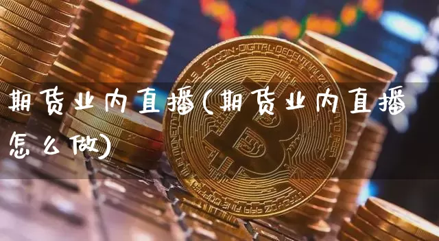 期货业内直播(期货业内直播怎么做)_https://www.jianghaiboli.com_期货_第1张