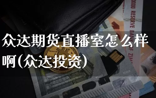 众达期货直播室怎么样啊(众达投资)_https://www.jianghaiboli.com_期货_第1张