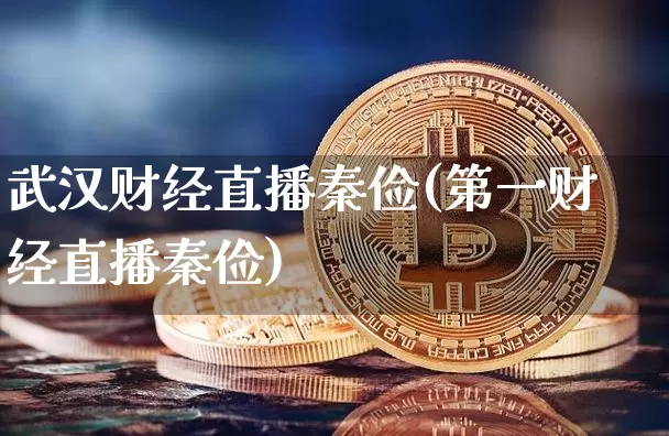 武汉财经直播秦俭(第一财经直播秦俭)_https://www.jianghaiboli.com_黄金期货_第1张