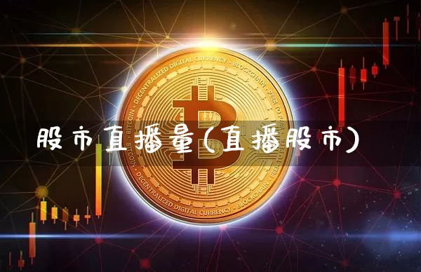 股市直播量(直播股市)_https://www.jianghaiboli.com_期货_第1张