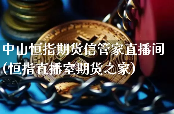 中山恒指期货信管家直播间(恒指直播室期货之家)_https://www.jianghaiboli.com_期货_第1张