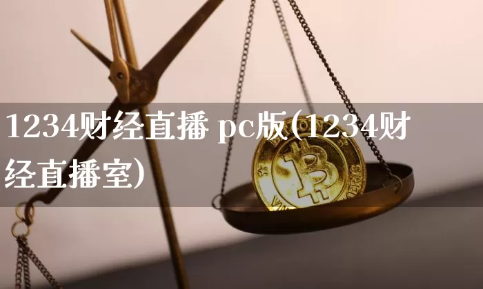 1234财经直播 pc版(1234财经直播室)_https://www.jianghaiboli.com_外盘期货_第1张