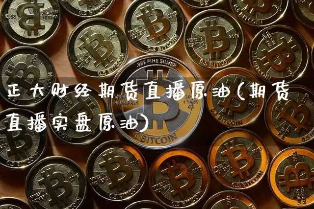 正大财经期货直播原油(期货直播实盘原油)_https://www.jianghaiboli.com_黄金期货_第1张