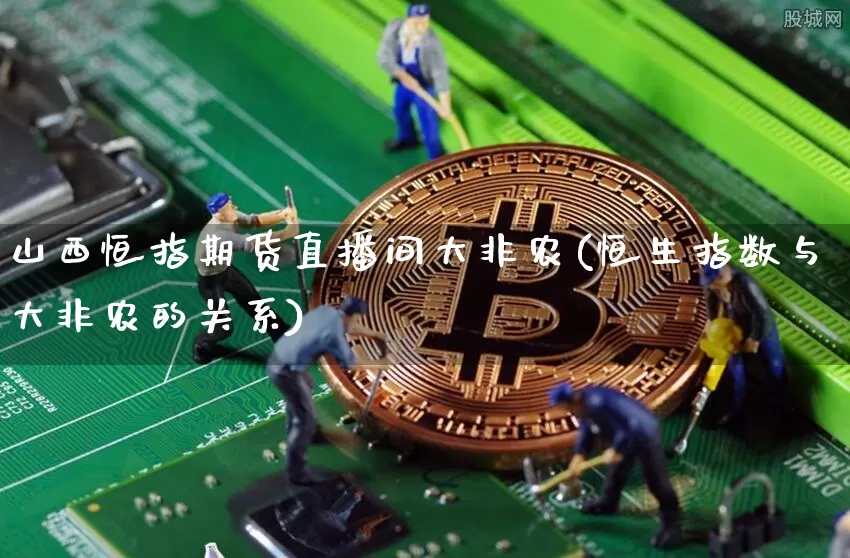 山西恒指期货直播间大非农(恒生指数与大非农的关系)_https://www.jianghaiboli.com_期货_第1张