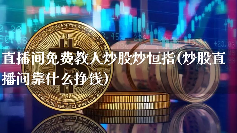 直播间免费教人炒股炒恒指(炒股直播间靠什么挣钱)_https://www.jianghaiboli.com_外盘期货_第1张