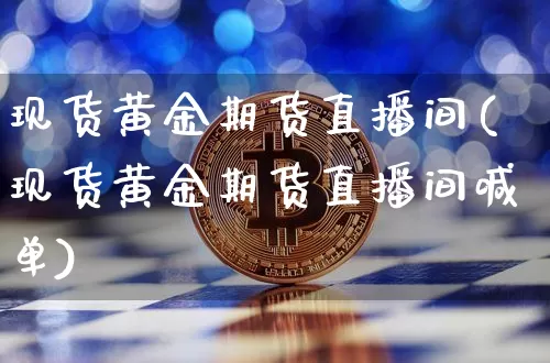 现货黄金期货直播间(现货黄金期货直播间喊单)_https://www.jianghaiboli.com_黄金期货_第1张