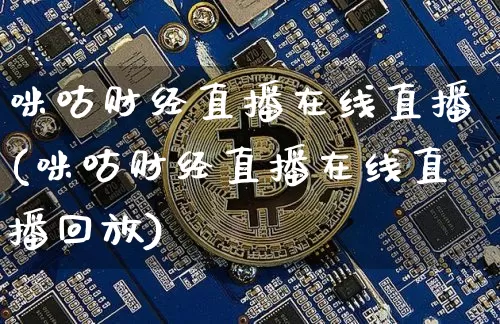 咪咕财经直播在线直播(咪咕财经直播在线直播回放)_https://www.jianghaiboli.com_外盘期货_第1张